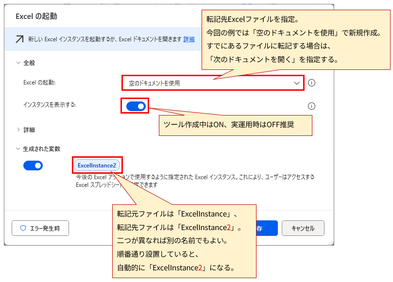 「Excelの起動」というタイトルのダイアログボックスのスクリーンショット。以下の設定項目が含まれる。

全般

Excelの起動: 「空のドキュメントを使用」が選択されている。

インスタンスを表示する: オンになっている。

生成された変数

ExcelInstance2 という変数が表示されている。

画像には、以下の赤色の注釈と矢印が含まれている。

「空のドキュメントを使用」のドロップダウンメニューを指す矢印と、「転記先Excelファイルを指定。今回の例では「空のドキュメントを使用」で新規作成。すでにあるファイルに転記する場合は、「次のドキュメントを開く」を指定する。」というテキスト。

インスタンスを表示するのトグルスイッチを指す矢印と、「ツール作成中はON、実運用時はOFF推奨」というテキスト。

生成された変数の入力欄を指す矢印と、「転記元ファイルは「ExcelInstance」、転記先ファイルは「ExcelInstance2」。二つが異なれば別の名前でもよい。順番通り設置していると、自動的に「ExcelInstance2」になる。」というテキスト。
