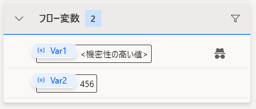 Power Automate Desktopの「フロー変数」パネルで、変数が機密情報として保護されている状態の画面です。

変数 Var1: 値の欄に <機密性の高い値> と表示されており、実際のデータ（579）が伏せ字になって隠されています。変数の右側には、機密設定が有効であることを示す「帽子とメガネ」のアイコンが表示されています。

変数 Var2: 通常の変数として、値 456 がそのまま表示されています。

この機能により、パスワードや個人情報などの機密データを、開発画面やログ上で第三者に見られないよう安全に管理できることを示しています。