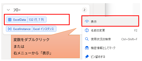 Power Automate Desktopの「フロー変数」パネルにおいて、データテーブルなどの構造化された変数の中身を確認する操作方法を説明する画面です。

表示内容: 変数リストには、132行7列のデータを持つデータテーブル型の変数 ExcelData と、Excel操作用の ExcelInstance が表示されています。

強調箇所: 変数 ExcelData 本体と、その右クリックメニュー内にある「表示」という項目がそれぞれ赤い枠で囲まれています。

操作ガイド: オレンジ色の吹き出しで「変数をダブルクリック または 右メニューから『表示』」という注釈が添えられており、表形式のデータ内容を詳細画面で開くための手順を示しています。