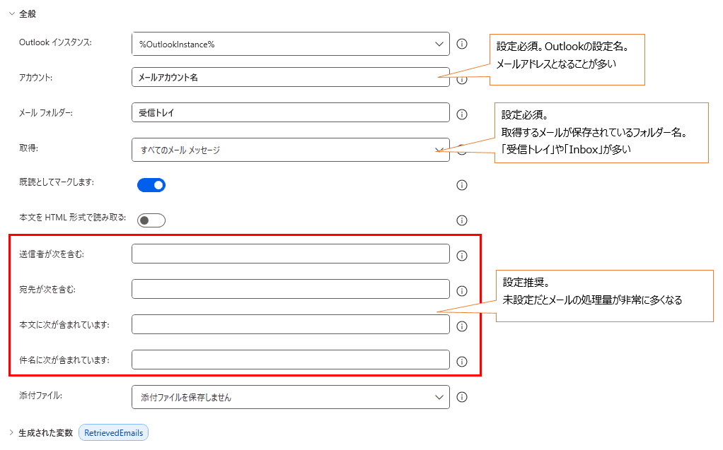 Microsoft Power Automate Desktop の「Outlook からメール メッセージを取得」アクションの設定画面を解説した図解画像です。効率的な自動化のために重要な「フィルター設定」を中心に説明されています。
画像の詳細説明
各設定項目について、赤枠や吹き出しで以下のポイントが解説されています。
アカウント: 吹き出しで「設定必須。Outlookの設定名。メールアドレスとなることが多い」と説明されています。
メール フォルダー / 取得: 吹き出しで「設定必須。取得するメールが保存されているフォルダー名。『受信トレイ』や『Inbox』が多い」と説明されています。
フィルター項目(赤枠): 「送信者が次を含む」「宛先が次を含む」「本文に次が含まれています」「件名に次が含まれています」の 4 項目が赤枠で囲まれており、吹き出しで「設定推奨。未設定だとメールの処理量が非常に多くなる」と注意喚起されています。
既読としてマークします: オン(有効)に設定されています。
添付ファイル: 「添付ファイルを保存しません」が選択されています。
生成された変数: 取得結果がリスト変数 %RetrievedEmails% に格納されることが示されています。